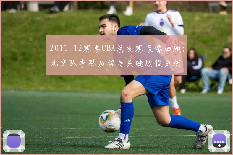 2011-12赛季CBA总决赛录像回顾：北京队夺冠历程与关键战役分析